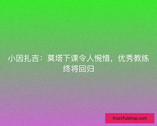 小因扎吉：莫塔下课令人惋惜，优秀教练终将回归