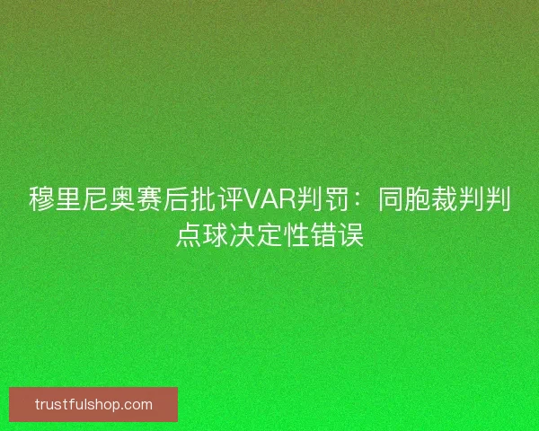 穆里尼奥赛后批评VAR判罚：同胞裁判判点球决定性错误