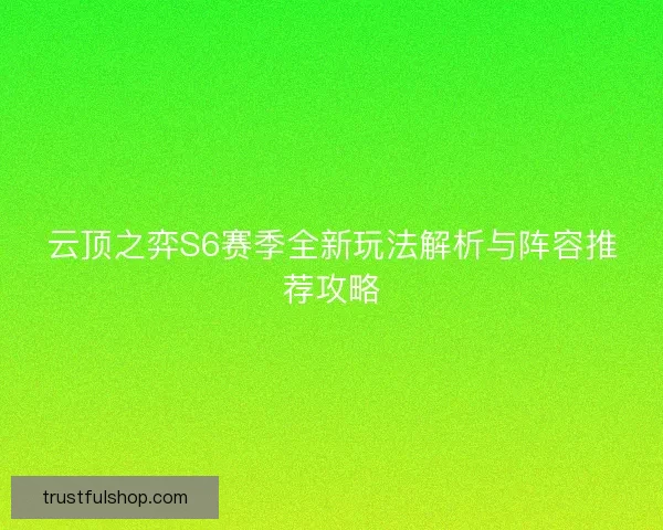 云顶之弈S6赛季全新玩法解析与阵容推荐攻略