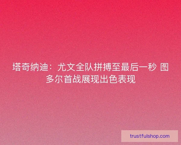 塔奇纳迪：尤文全队拼搏至最后一秒 图多尔首战展现出色表现