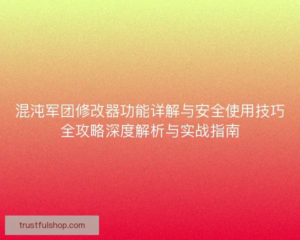 混沌军团修改器功能详解与安全使用技巧全攻略深度解析与实战指南