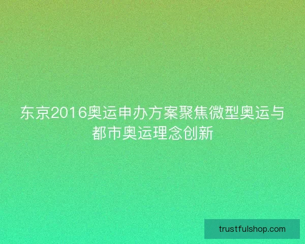 东京2016奥运申办方案聚焦微型奥运与都市奥运理念创新