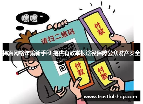 揭露网络诈骗新手段 提供有效举报途径保障公众财产安全